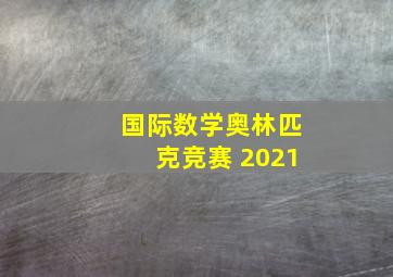 国际数学奥林匹克竞赛 2021